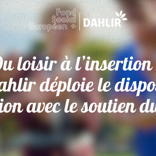 Du loisir à l’insertion : le DAHLIR déploie le dispositif Insertion avec le soutien du FSE+