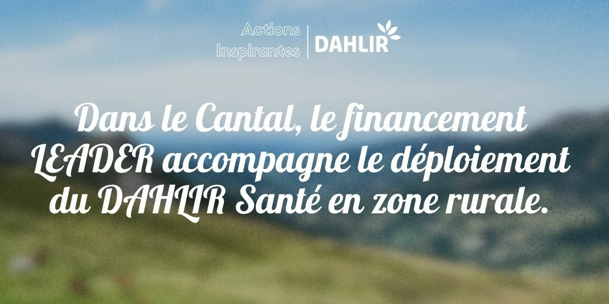Dans le Cantal, le financement LEADER accompagne le déploiement du DAHLIR Santé en zone rurale.